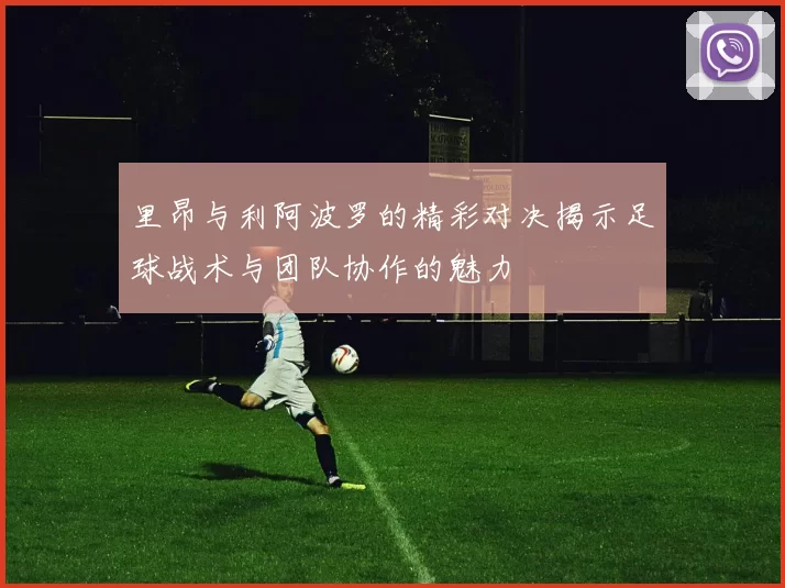 里昂与利阿波罗的精彩对决揭示足球战术与团队协作的魅力