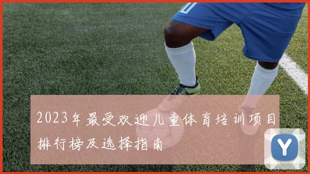 2023年最受欢迎儿童体育培训项目排行榜及选择指南