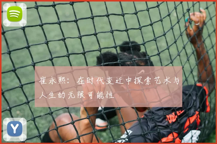 崔永熙：在时代变迁中探索艺术与人生的无限可能性