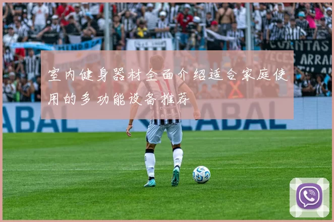 室内健身器材全面介绍适合家庭使用的多功能设备推荐