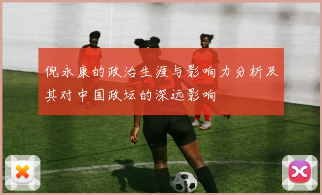 倪永康的政治生涯与影响力分析及其对中国政坛的深远影响